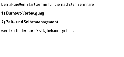Textfeld: Den aktuellen Starttermin f�r die n�chsten Seminare1) Burnout-Vorbeugung2) Zeit� und Selbstmanagementwerde ich hier kurzfristig bekannt geben.